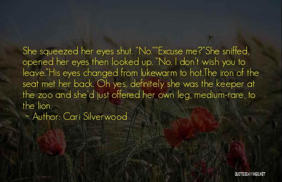 Cari Silverwood Quotes: She Squeezed Her Eyes Shut. No.excuse Me?she Sniffed, Opened Her Eyes Then Looked Up. No. I Don't Wish You To