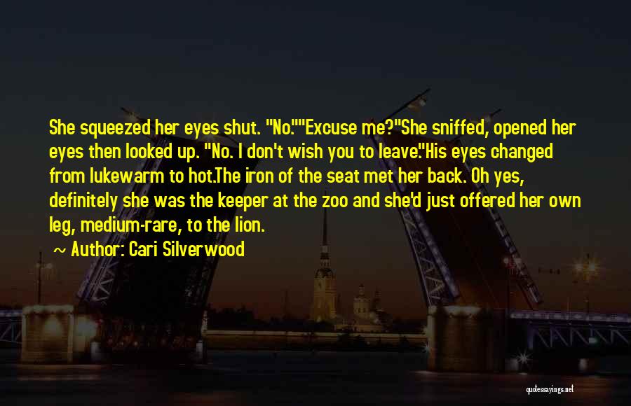 Cari Silverwood Quotes: She Squeezed Her Eyes Shut. No.excuse Me?she Sniffed, Opened Her Eyes Then Looked Up. No. I Don't Wish You To
