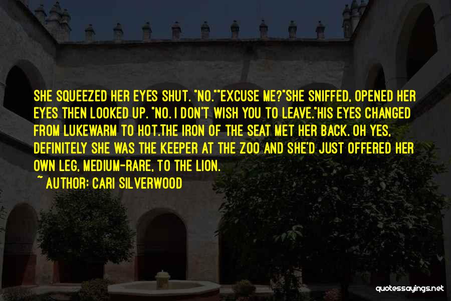 Cari Silverwood Quotes: She Squeezed Her Eyes Shut. No.excuse Me?she Sniffed, Opened Her Eyes Then Looked Up. No. I Don't Wish You To