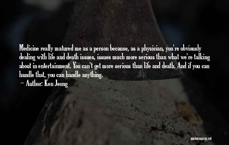 Ken Jeong Quotes: Medicine Really Matured Me As A Person Because, As A Physician, You're Obviously Dealing With Life And Death Issues, Issues
