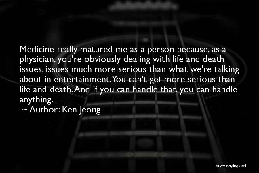 Ken Jeong Quotes: Medicine Really Matured Me As A Person Because, As A Physician, You're Obviously Dealing With Life And Death Issues, Issues