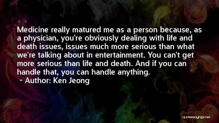 Ken Jeong Quotes: Medicine Really Matured Me As A Person Because, As A Physician, You're Obviously Dealing With Life And Death Issues, Issues