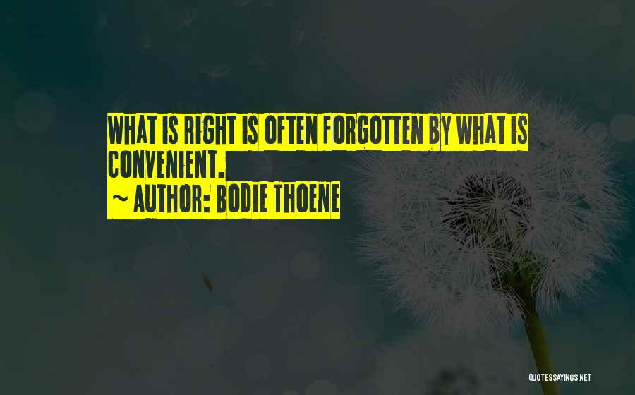 Bodie Thoene Quotes: What Is Right Is Often Forgotten By What Is Convenient.