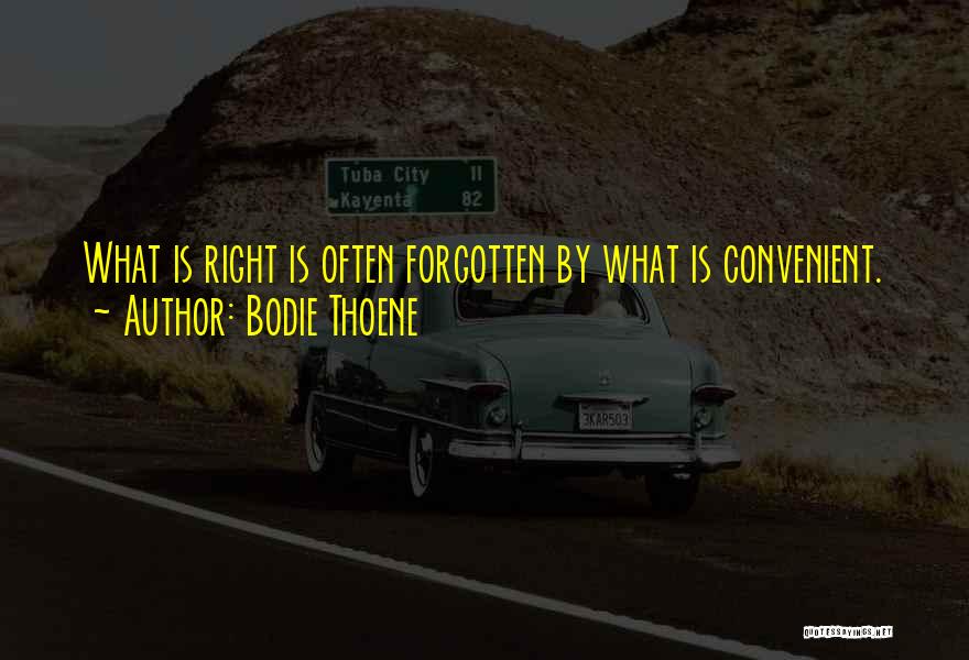 Bodie Thoene Quotes: What Is Right Is Often Forgotten By What Is Convenient.