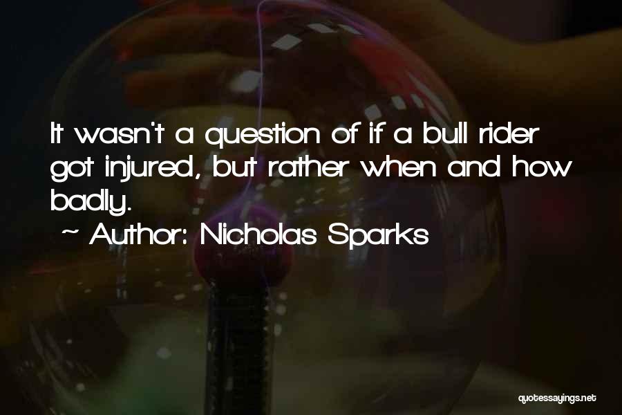 Nicholas Sparks Quotes: It Wasn't A Question Of If A Bull Rider Got Injured, But Rather When And How Badly.