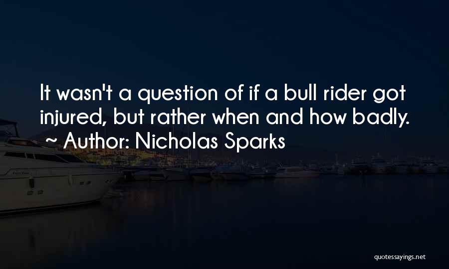 Nicholas Sparks Quotes: It Wasn't A Question Of If A Bull Rider Got Injured, But Rather When And How Badly.