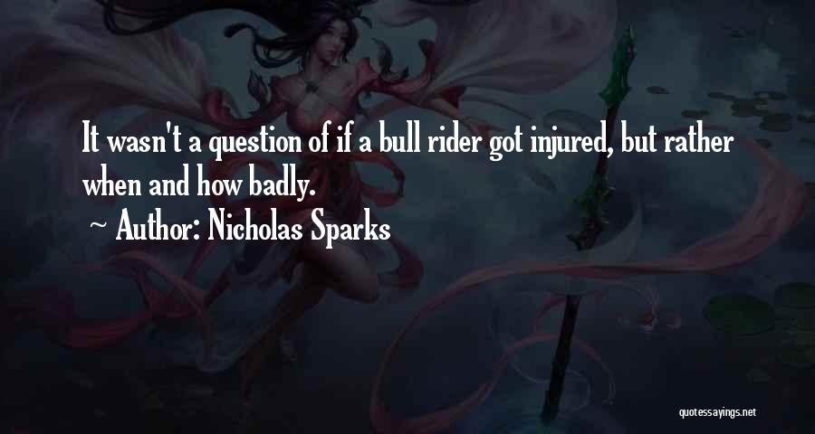 Nicholas Sparks Quotes: It Wasn't A Question Of If A Bull Rider Got Injured, But Rather When And How Badly.