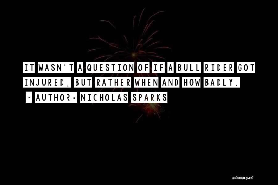 Nicholas Sparks Quotes: It Wasn't A Question Of If A Bull Rider Got Injured, But Rather When And How Badly.