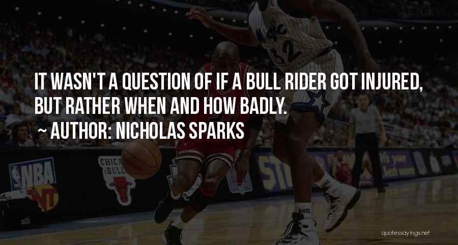 Nicholas Sparks Quotes: It Wasn't A Question Of If A Bull Rider Got Injured, But Rather When And How Badly.