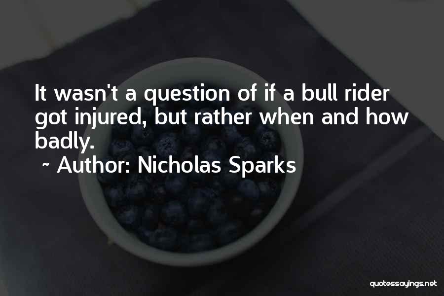 Nicholas Sparks Quotes: It Wasn't A Question Of If A Bull Rider Got Injured, But Rather When And How Badly.