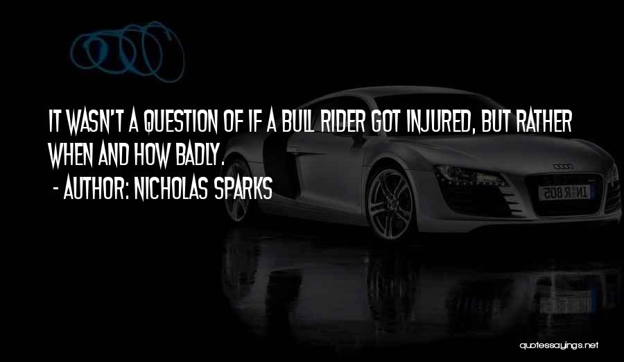 Nicholas Sparks Quotes: It Wasn't A Question Of If A Bull Rider Got Injured, But Rather When And How Badly.