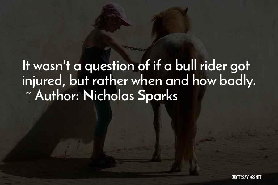 Nicholas Sparks Quotes: It Wasn't A Question Of If A Bull Rider Got Injured, But Rather When And How Badly.