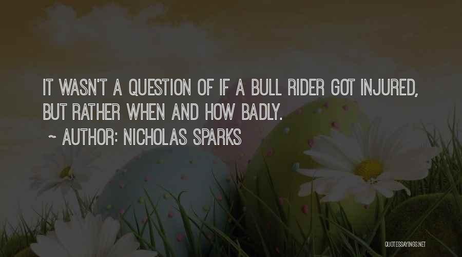 Nicholas Sparks Quotes: It Wasn't A Question Of If A Bull Rider Got Injured, But Rather When And How Badly.