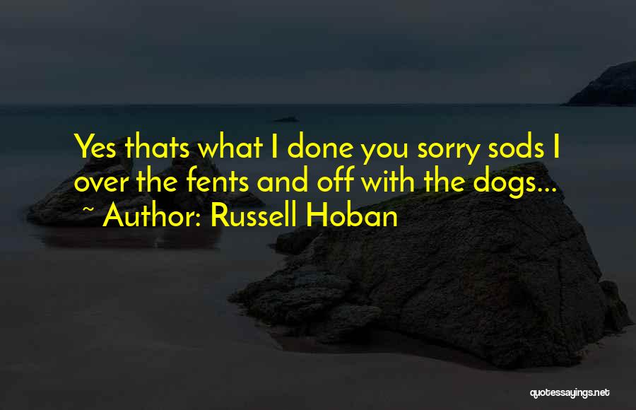 Russell Hoban Quotes: Yes Thats What I Done You Sorry Sods I Over The Fents And Off With The Dogs...