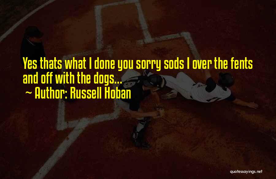 Russell Hoban Quotes: Yes Thats What I Done You Sorry Sods I Over The Fents And Off With The Dogs...