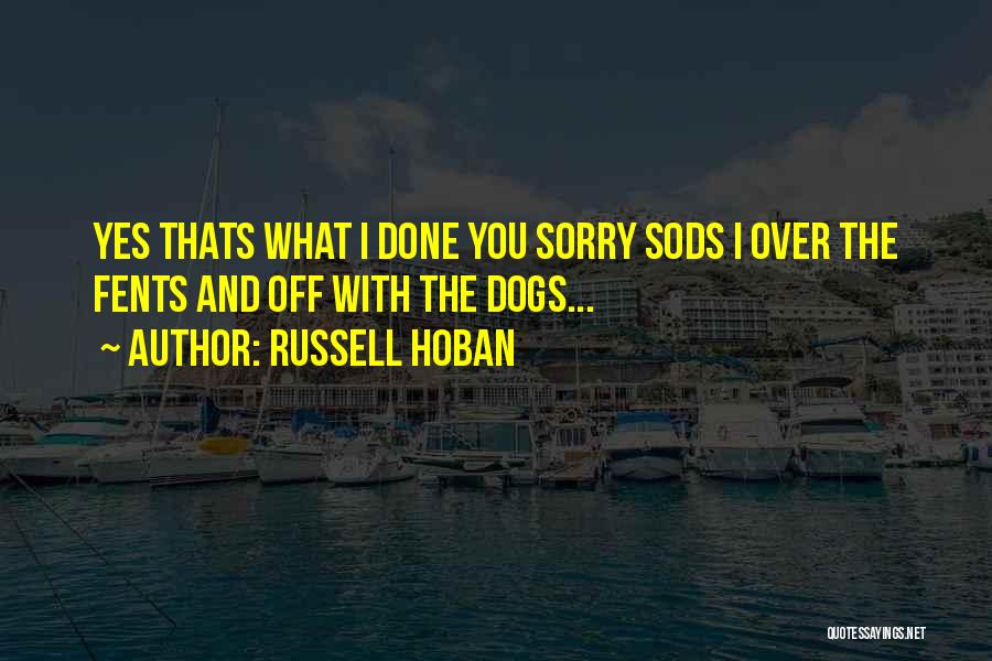 Russell Hoban Quotes: Yes Thats What I Done You Sorry Sods I Over The Fents And Off With The Dogs...