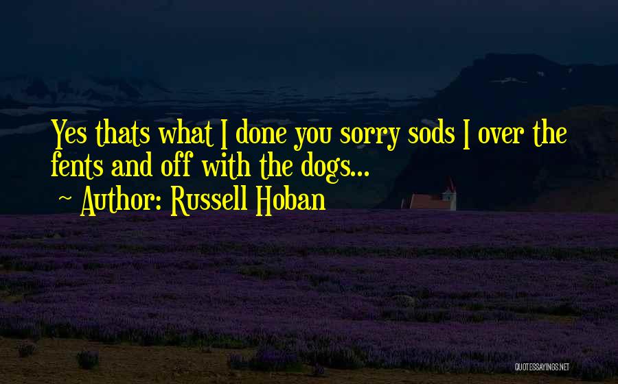 Russell Hoban Quotes: Yes Thats What I Done You Sorry Sods I Over The Fents And Off With The Dogs...
