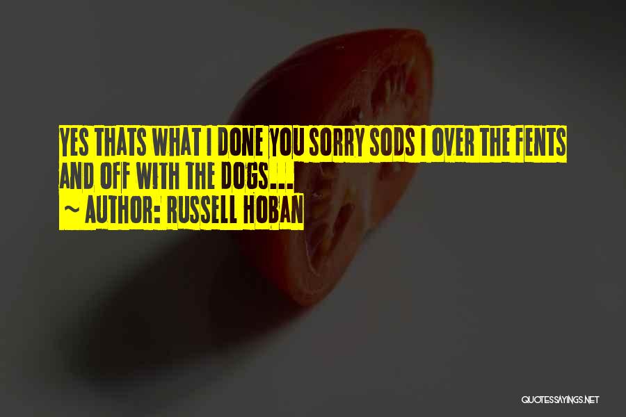 Russell Hoban Quotes: Yes Thats What I Done You Sorry Sods I Over The Fents And Off With The Dogs...