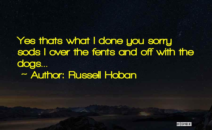 Russell Hoban Quotes: Yes Thats What I Done You Sorry Sods I Over The Fents And Off With The Dogs...