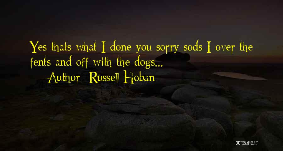 Russell Hoban Quotes: Yes Thats What I Done You Sorry Sods I Over The Fents And Off With The Dogs...