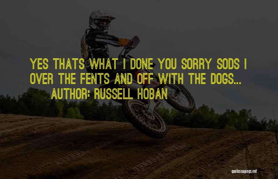 Russell Hoban Quotes: Yes Thats What I Done You Sorry Sods I Over The Fents And Off With The Dogs...