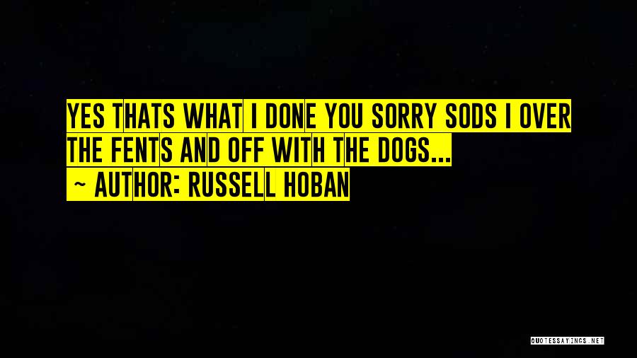 Russell Hoban Quotes: Yes Thats What I Done You Sorry Sods I Over The Fents And Off With The Dogs...