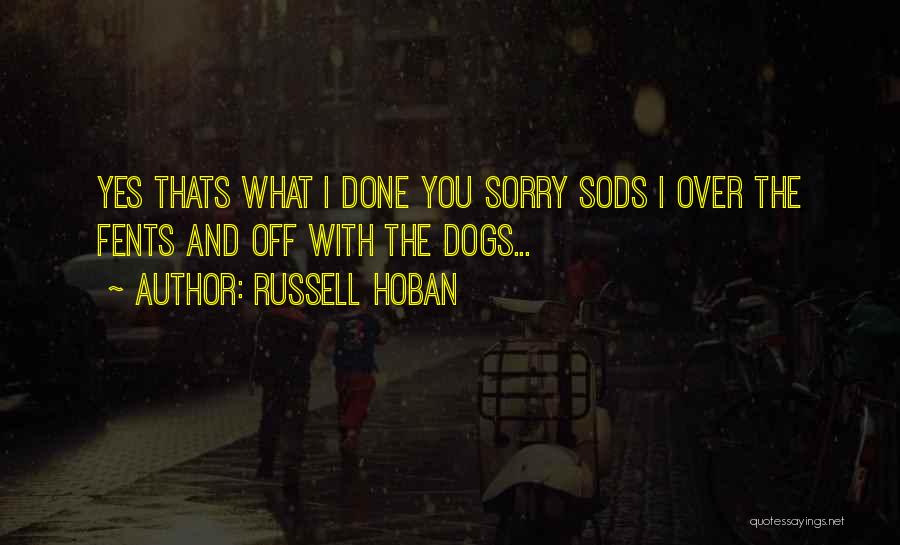 Russell Hoban Quotes: Yes Thats What I Done You Sorry Sods I Over The Fents And Off With The Dogs...