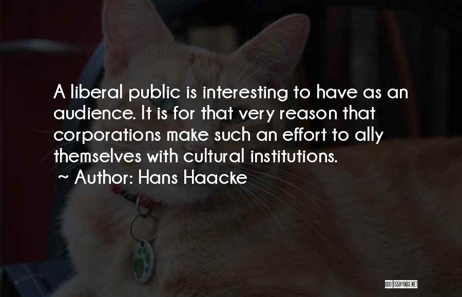 Hans Haacke Quotes: A Liberal Public Is Interesting To Have As An Audience. It Is For That Very Reason That Corporations Make Such