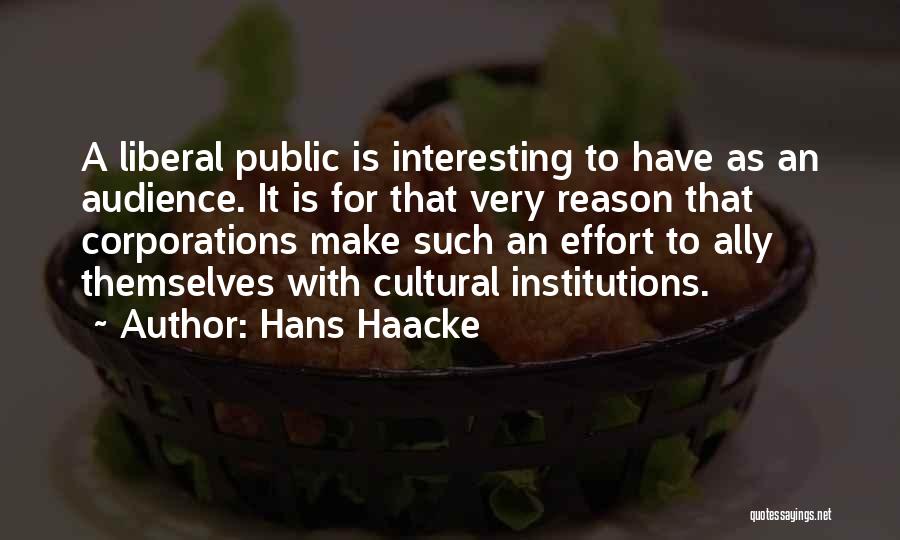 Hans Haacke Quotes: A Liberal Public Is Interesting To Have As An Audience. It Is For That Very Reason That Corporations Make Such