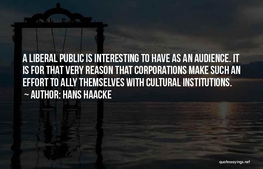 Hans Haacke Quotes: A Liberal Public Is Interesting To Have As An Audience. It Is For That Very Reason That Corporations Make Such