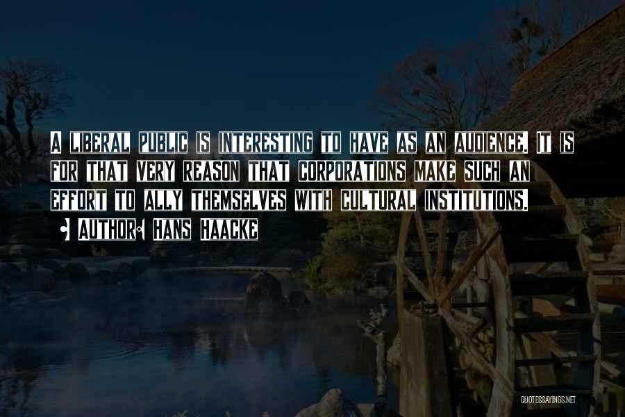 Hans Haacke Quotes: A Liberal Public Is Interesting To Have As An Audience. It Is For That Very Reason That Corporations Make Such