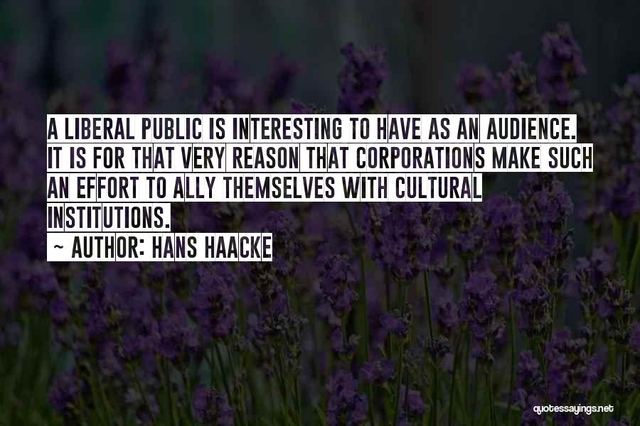 Hans Haacke Quotes: A Liberal Public Is Interesting To Have As An Audience. It Is For That Very Reason That Corporations Make Such