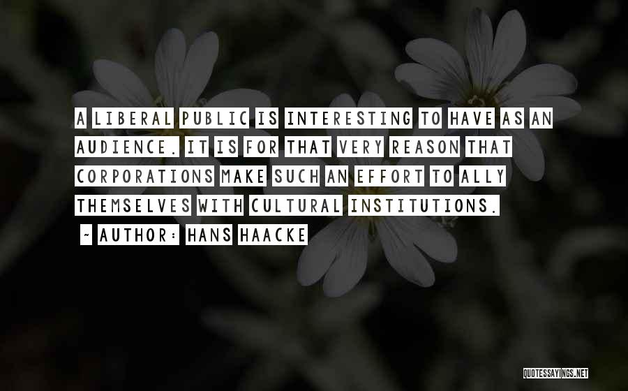 Hans Haacke Quotes: A Liberal Public Is Interesting To Have As An Audience. It Is For That Very Reason That Corporations Make Such