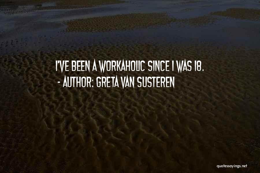 Greta Van Susteren Quotes: I've Been A Workaholic Since I Was 18.