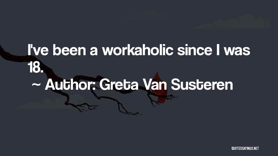 Greta Van Susteren Quotes: I've Been A Workaholic Since I Was 18.