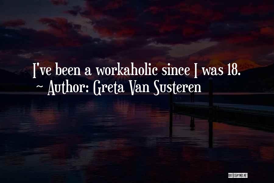 Greta Van Susteren Quotes: I've Been A Workaholic Since I Was 18.