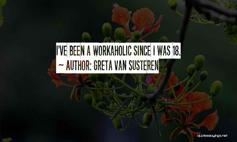Greta Van Susteren Quotes: I've Been A Workaholic Since I Was 18.