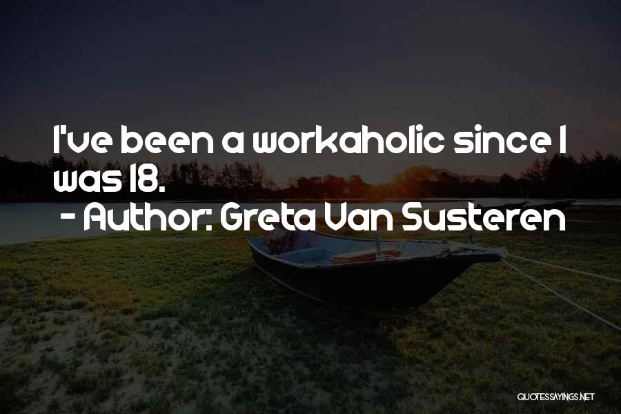 Greta Van Susteren Quotes: I've Been A Workaholic Since I Was 18.