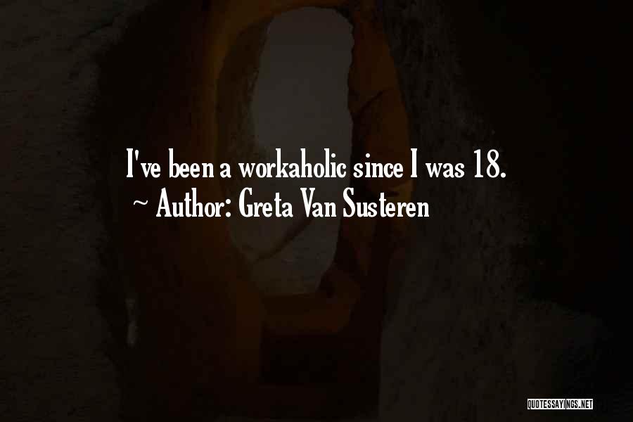 Greta Van Susteren Quotes: I've Been A Workaholic Since I Was 18.