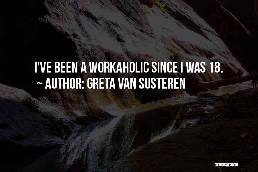 Greta Van Susteren Quotes: I've Been A Workaholic Since I Was 18.