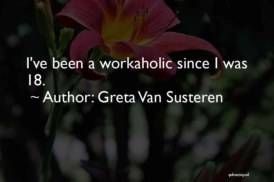 Greta Van Susteren Quotes: I've Been A Workaholic Since I Was 18.