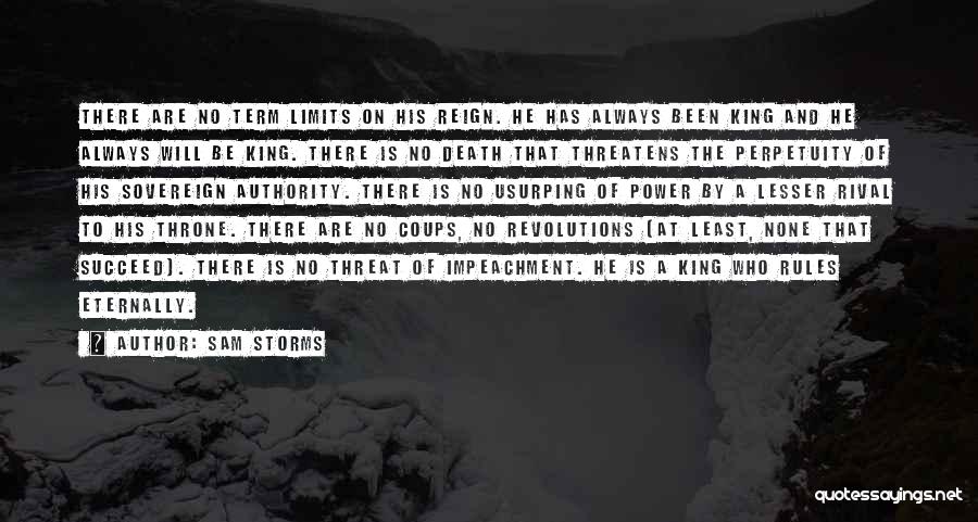 Sam Storms Quotes: There Are No Term Limits On His Reign. He Has Always Been King And He Always Will Be King. There