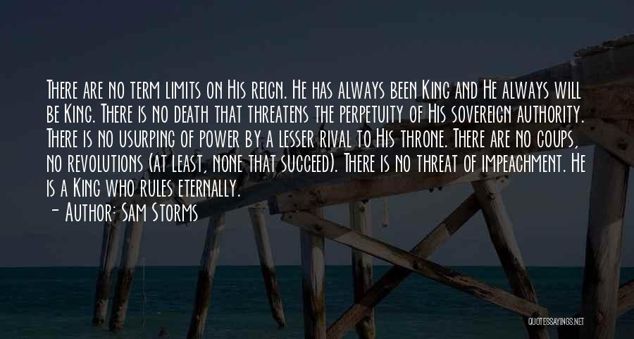 Sam Storms Quotes: There Are No Term Limits On His Reign. He Has Always Been King And He Always Will Be King. There