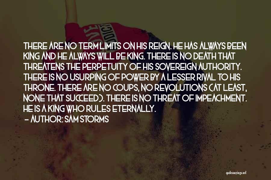 Sam Storms Quotes: There Are No Term Limits On His Reign. He Has Always Been King And He Always Will Be King. There