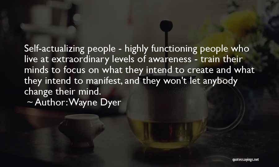 Wayne Dyer Quotes: Self-actualizing People - Highly Functioning People Who Live At Extraordinary Levels Of Awareness - Train Their Minds To Focus On