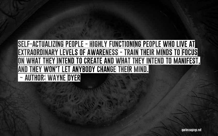 Wayne Dyer Quotes: Self-actualizing People - Highly Functioning People Who Live At Extraordinary Levels Of Awareness - Train Their Minds To Focus On