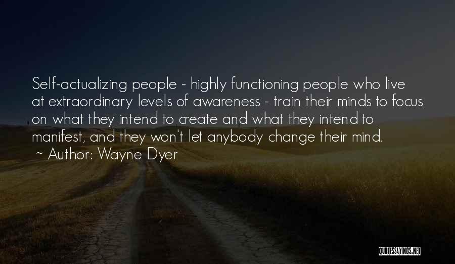 Wayne Dyer Quotes: Self-actualizing People - Highly Functioning People Who Live At Extraordinary Levels Of Awareness - Train Their Minds To Focus On