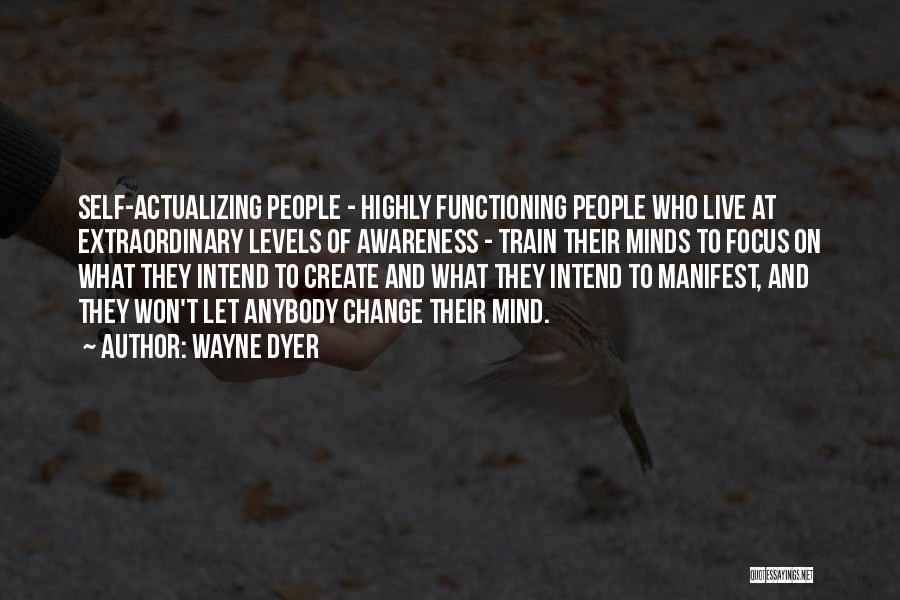 Wayne Dyer Quotes: Self-actualizing People - Highly Functioning People Who Live At Extraordinary Levels Of Awareness - Train Their Minds To Focus On
