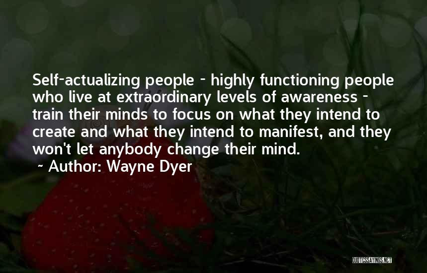 Wayne Dyer Quotes: Self-actualizing People - Highly Functioning People Who Live At Extraordinary Levels Of Awareness - Train Their Minds To Focus On