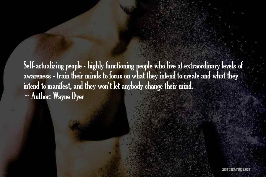 Wayne Dyer Quotes: Self-actualizing People - Highly Functioning People Who Live At Extraordinary Levels Of Awareness - Train Their Minds To Focus On